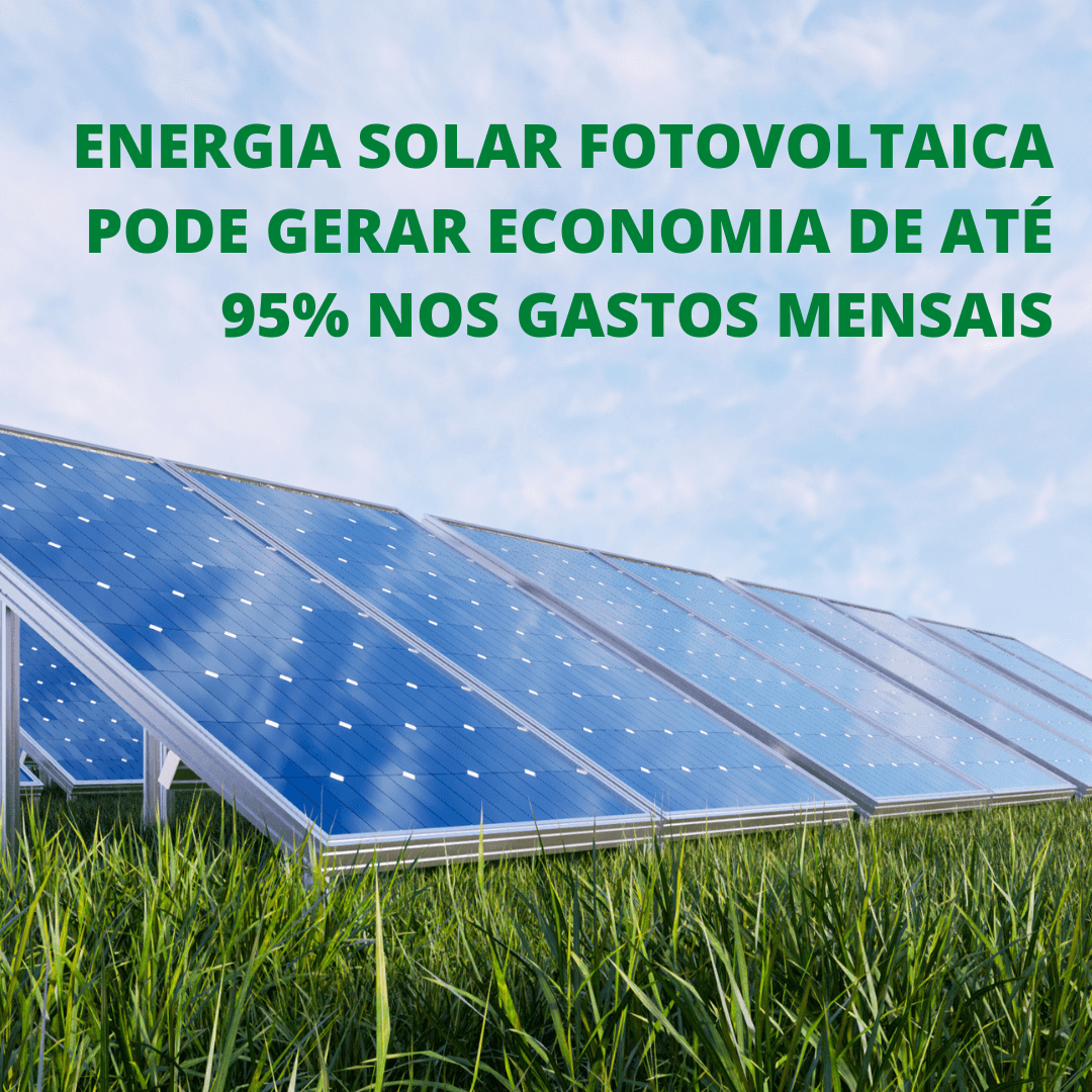 ENERGIA SOLAR FOTOVOLTAICA PODE GERAR ECONOMIA DE ATÉ 95% NOS GASTOS MENSAIS